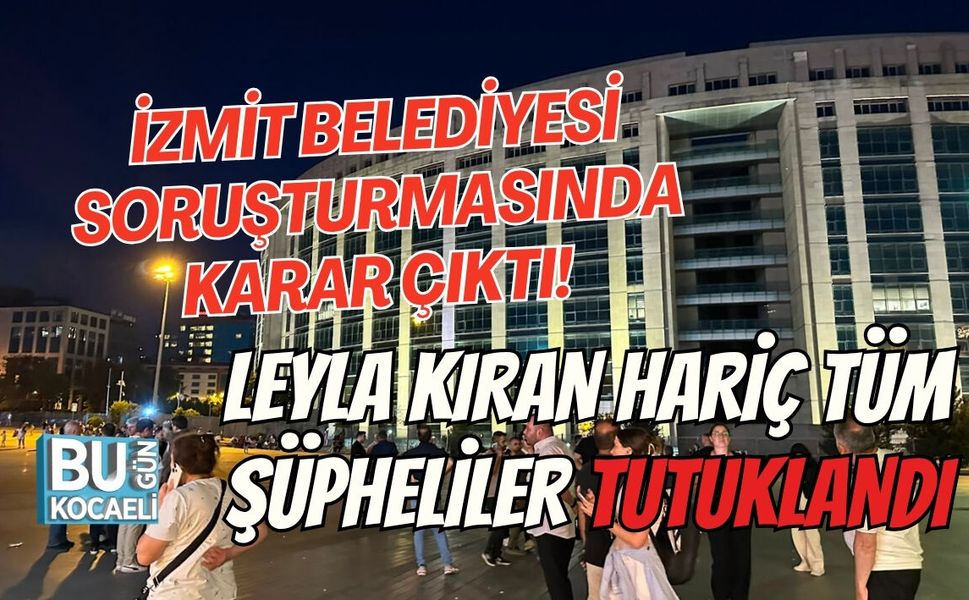İZMİT BELEDİYESİ SORUŞTURMASINDA KARAR ÇIKTI! LEYLA KIRAN HARİÇ TÜM ŞÜPHELİLER TUTUKLANDI