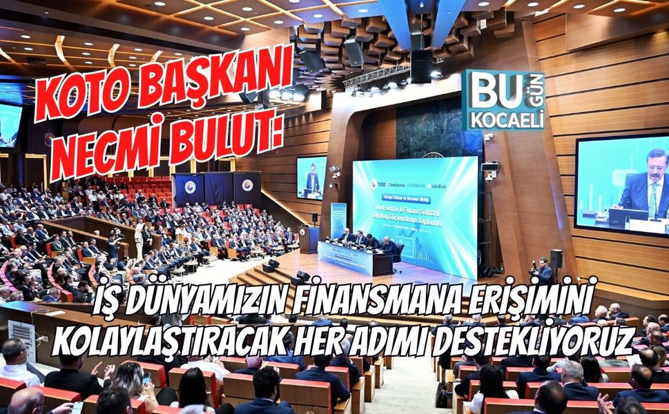 KOTO BAŞKANI NECMİ BULUT: İŞ DÜNYAMIZIN FİNANSMANA ERİŞİMİNİ KOLAYLAŞTIRACAK HER ADIMI DESTEKLİYORUZ