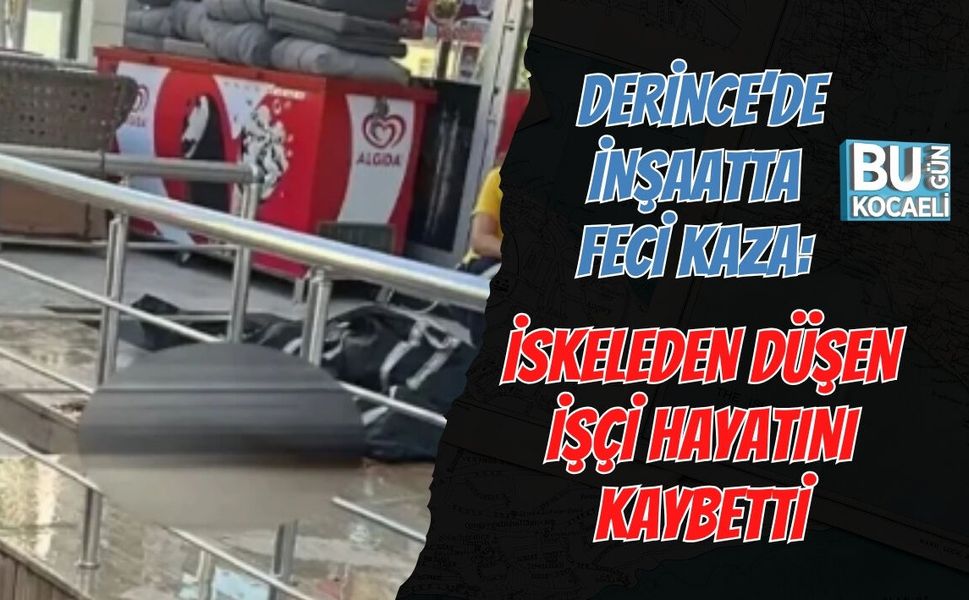 DERİNCE’DE İNŞAATTA FECİ KAZA: İSKELEDEN DÜŞEN İŞÇİ HAYATINI KAYBETTİ