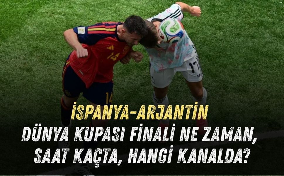 İSPANYA-ARJANTİN DÜNYA KUPASI FİNALİ NE ZAMAN, SAAT KAÇTA, HANGİ KANALDA?