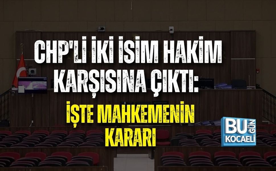 CHP'Lİ İKİ İSİM HAKİM KARŞISINA ÇIKTI: İŞTE MAHKEMENİN KARARI