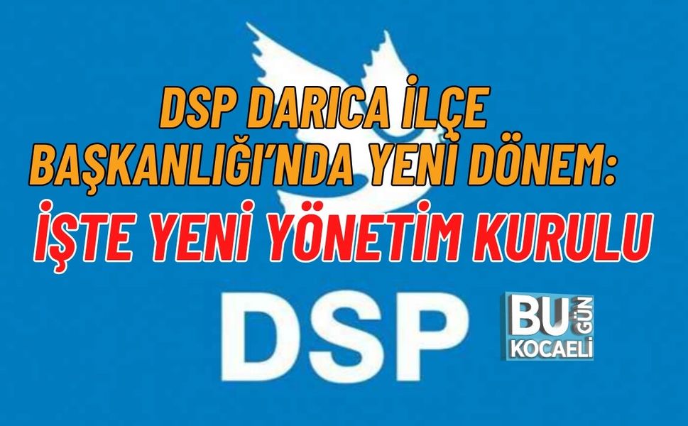 DSP DARICA İLÇE BAŞKANLIĞI’NDA YENİ DÖNEM: İŞTE YENİ YÖNETİM KURULU