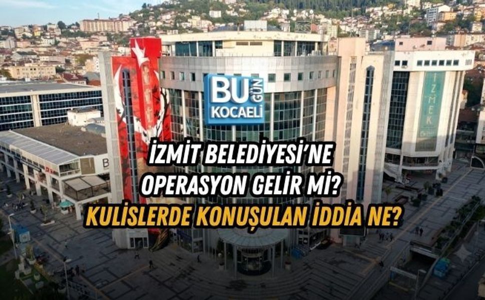 İZMİT BELEDİYESİ'NE OPERASYON GELİR Mİ? KULİSLERDE KONUŞULAN İDDİA NE?