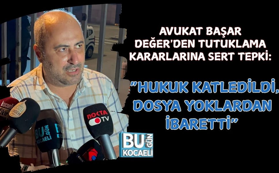 AVUKAT BAŞAR DEĞER'DEN TUTUKLAMA KARARLARINA SERT TEPKİ: "HUKUK KATLEDİLDİ, DOSYA YOKLARDAN İBARETTİ"