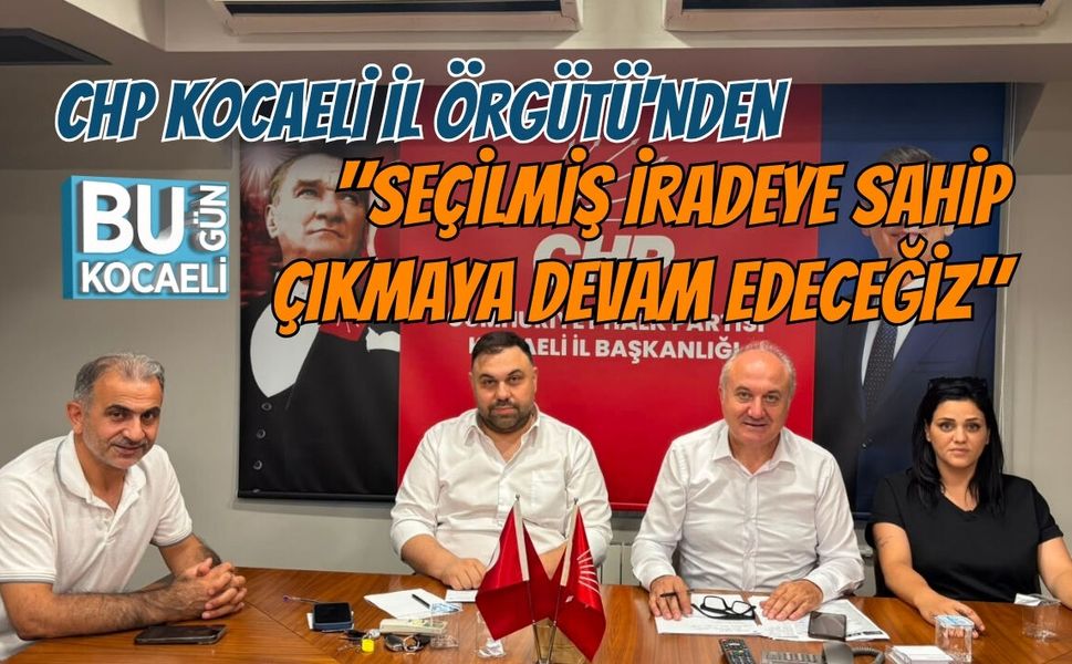 CHP KOCAELİ İL ÖRGÜTÜ'NDEN "SEÇİLMİŞ İRADEYE SAHİP ÇIKMAYA DEVAM EDECEĞİZ"
