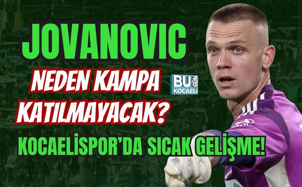 JOVANOVIC NEDEN KAMPA KATILMAYACAK? KOCAELİSPOR’DA SICAK GELİŞME!