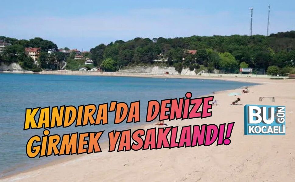 KANDIRA’DA DENİZE GİRMEK YASAKLANDI!