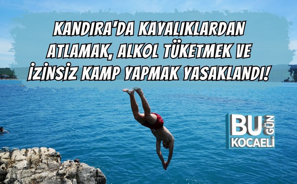 KANDIRA'DA KAYALIKLARDAN ATLAMAK, ALKOL TÜKETMEK VE İZİNSİZ KAMP YAPMAK YASAKLANDI!