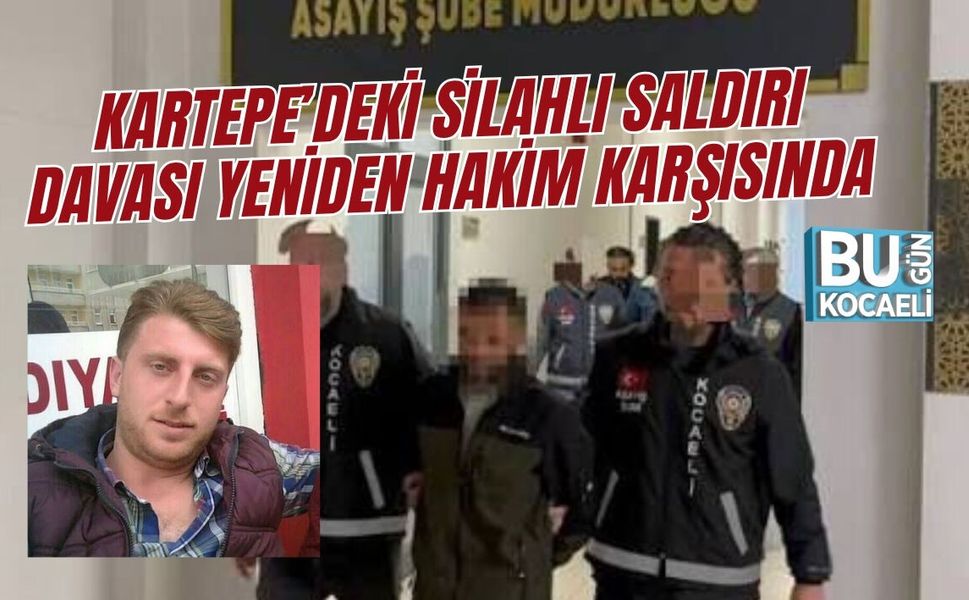 KARTEPE’DEKİ SİLAHLI SALDIRI DAVASI YENİDEN HAKİM KARŞISINDA