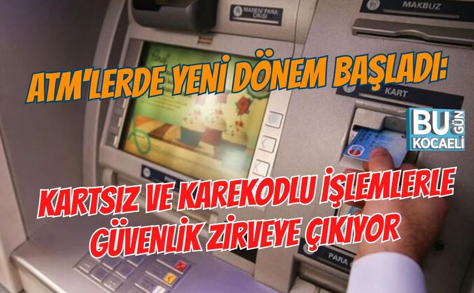 ATM'LERDE YENİ DÖNEM BAŞLADI: KARTSIZ VE KAREKODLU İŞLEMLERLE GÜVENLİK ZİRVEYE ÇIKIYOR