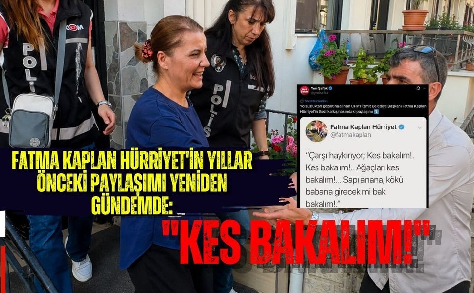 FATMA KAPLAN HÜRRİYET'İN YILLAR ÖNCEKİ PAYLAŞIMI YENİDEN GÜNDEMDE: ''KES BAKALIM!''