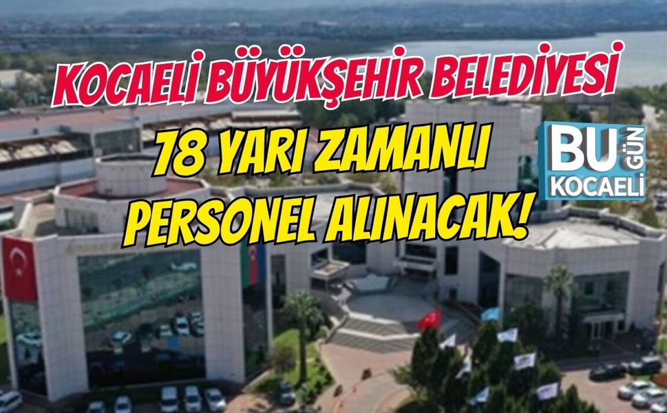 KOCAELİ BÜYÜKŞEHİR BELEDİYESİ 78 YARI ZAMANLI PERSONEL ALINACAK!