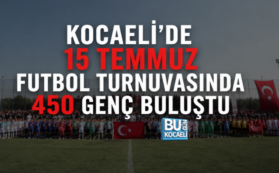 KOCAELİ’DE 15 TEMMUZ FUTBOL TURNUVASINDA 450 GENÇ BULUŞTU