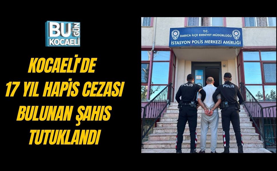 KOCAELİ'DE 17 YIL HAPİS CEZASI BULUNAN ŞAHIS TUTUKLANDI