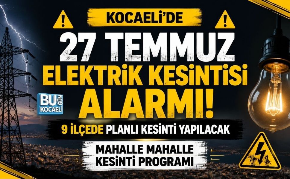 KOCAELİ'DE 27 TEMMUZ ELEKTRİK KESİNTİSİ ALARMI! MAHALLE MAHALLE KESİNTİ PROGRAMI