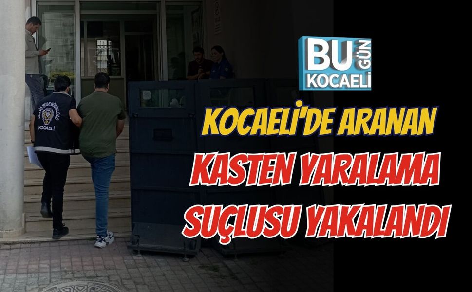 KOCAELİ'DE ARANAN KASTEN YARALAMA SUÇLUSU YAKALANDI