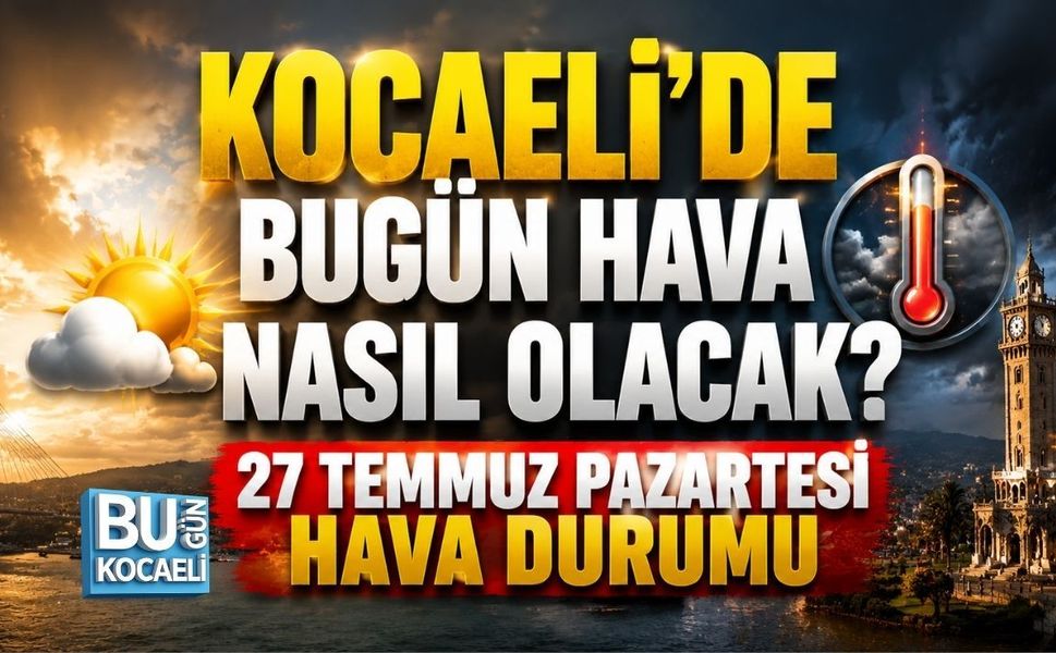 KOCAELİ’DE BUGÜN HAVA NASIL OLACAK? 27 TEMMUZ PAZARTESİ HAVA DURUMU