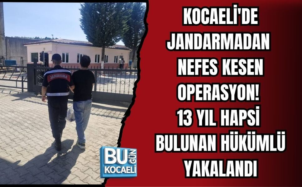 KOCAELİ'DE JANDARMADAN NEFES KESEN OPERASYON! 13 YIL HAPSİ BULUNAN HÜKÜMLÜ YAKALANDI