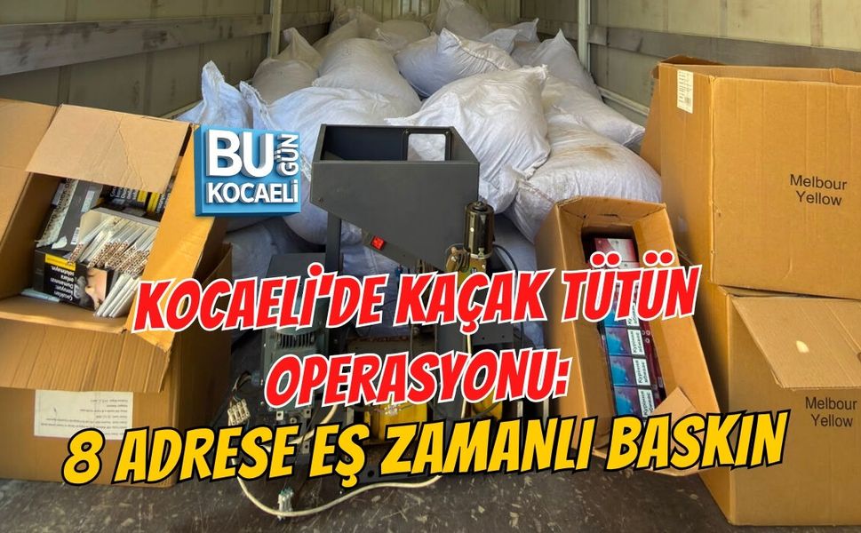 KOCAELİ'DE KAÇAK TÜTÜN OPERASYONU: 8 ADRESE EŞ ZAMANLI BASKIN
