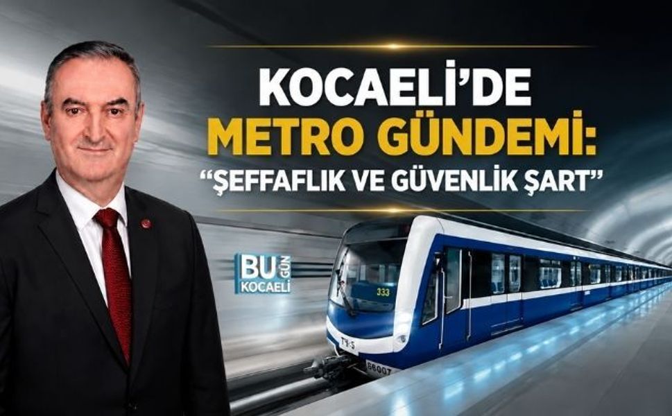 KOCAELİ’DE METRO GÜNDEMİ: "ŞEFFAFLIK VE GÜVENLİK ŞART"