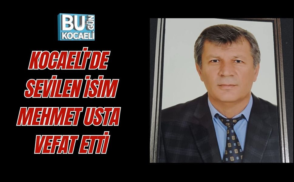 KOCAELİ'DE SEVİLEN İSİM MEHMET USTA VEFAT ETTİ