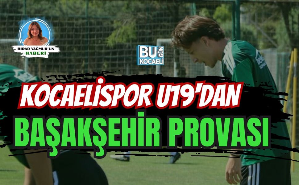 KOCAELİSPOR U19'DAN BAŞAKŞEHİR PROVASI