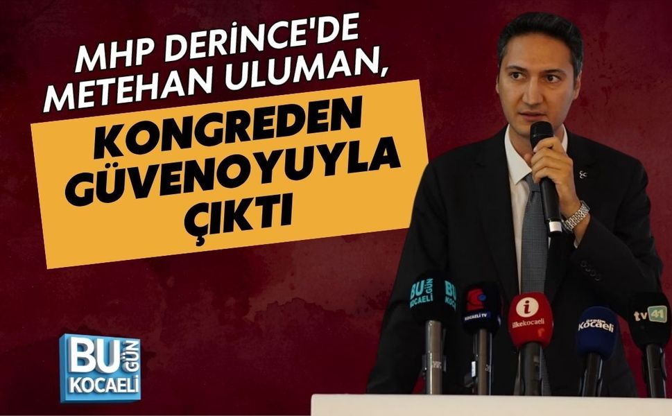 MHP DERİNCE'DE METEHAN ULUMAN, KONGREDEN GÜVENOYUYLA ÇIKTI