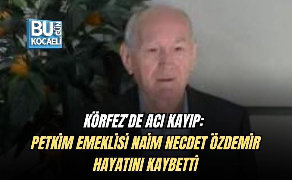 KÖRFEZ’DE ACI KAYIP: PETKİM EMEKLİSİ NAİM NECDET ÖZDEMİR HAYATINI KAYBETTİ