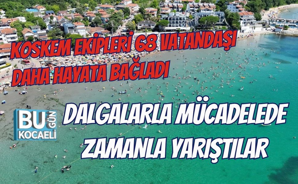 KOSKEM EKİPLERİ 68 VATANDAŞI DAHA HAYATA BAĞLADI DALGALARLA MÜCADELEDE ZAMANLA YARIŞTILAR