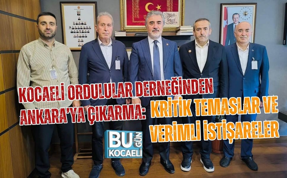 KOCAELİ ORDULULAR DERNEĞİNDEN ANKARA’YA ÇIKARMA: KRİTİK TEMASLAR VE VERİMLİ İSTİŞARELER