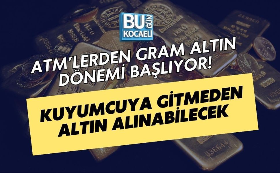 ATM’LERDEN GRAM ALTIN DÖNEMİ BAŞLIYOR! KUYUMCUYA GİTMEDEN ALTIN ALINABİLECEK