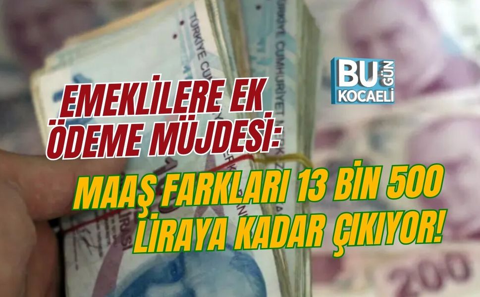 EMEKLİLERE EK ÖDEME MÜJDESİ: MAAŞ FARKLARI 13 BİN 500 LİRAYA KADAR ÇIKIYOR!