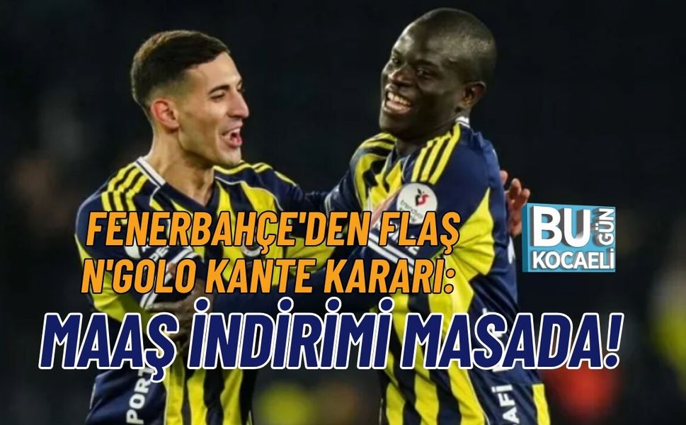 FENERBAHÇE'DEN FLAŞ N'GOLO KANTE KARARI: MAAŞ İNDİRİMİ MASADA!