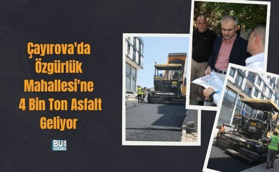 ÇAYIROVA'DA ÖZGÜRLÜK MAHALLESİ'NE 4 BİN TON ASFALT GELİYOR