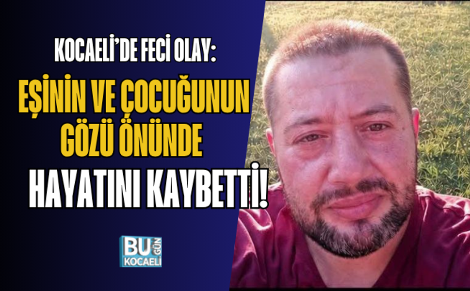 KOCAELİ’DE FECİ OLAY: EŞİNİN VE ÇOCUĞUNUN GÖZÜ ÖNÜNDE HAYATINI KAYBETTİ!