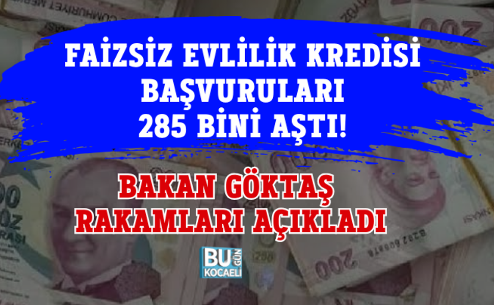 FAİZSİZ EVLİLİK KREDİSİ BAŞVURULARI 285 BİNİ AŞTI! BAKAN GÖKTAŞ RAKAMLARI AÇIKLADI