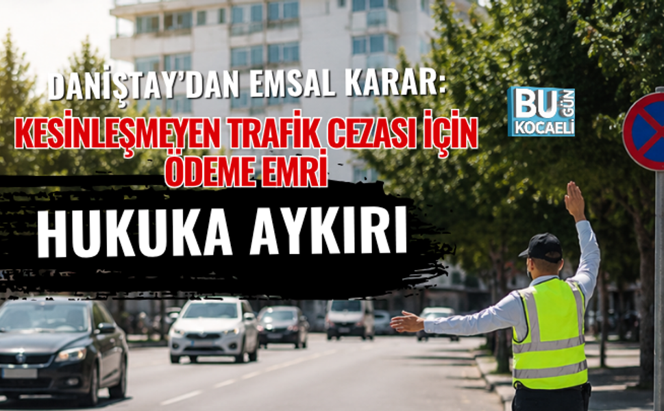 DANİŞTAY’DAN EMSAL KARAR: KESİNLEŞMEYEN TRAFİK CEZASI İÇİN ÖDEME EMRİ HUKUKA AYKIRI