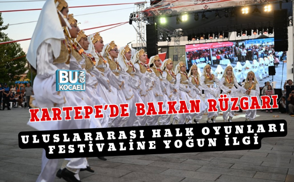 KARTEPE’DE BALKAN RÜZGARI: ULUSLARARASI HALK OYUNLARI FESTİVALİNE YOĞUN İLGİ
