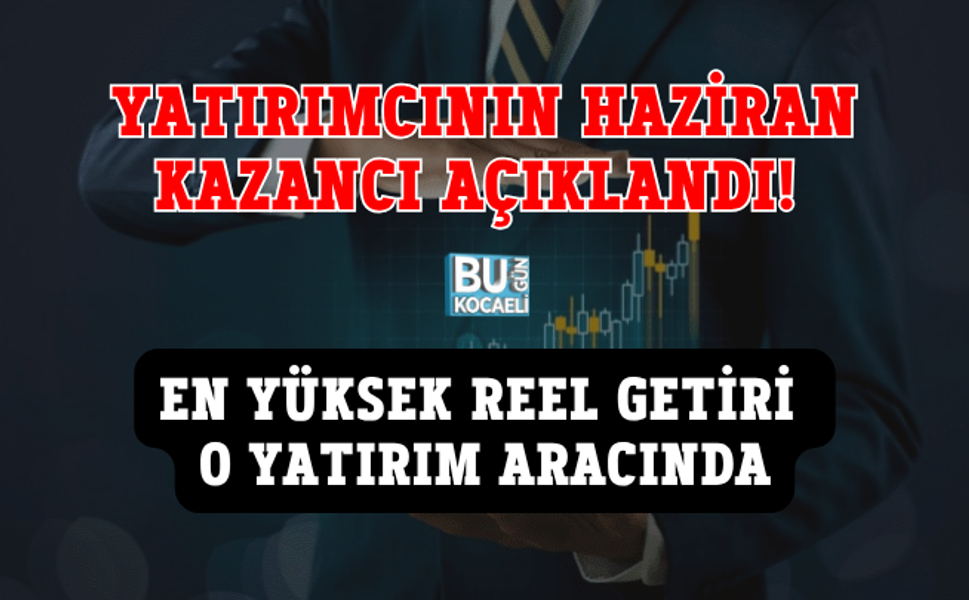 YATIRIMCININ HAZİRAN KAZANCI AÇIKLANDI! EN YÜKSEK REEL GETİRİ O YATIRIM ARACINDA