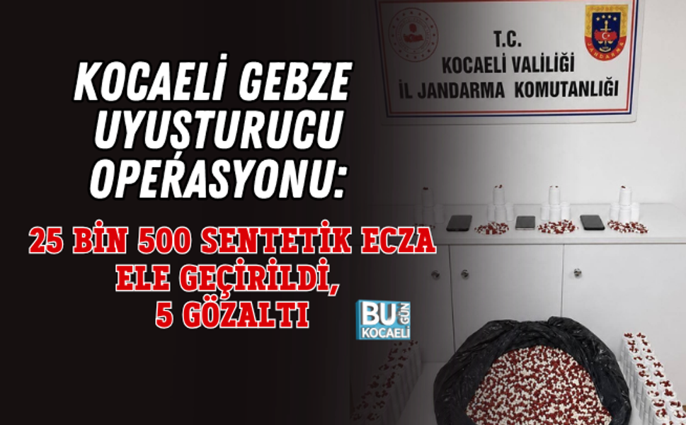 KOCAELİ GEBZE UYUŞTURUCU OPERASYONU: 25 BİN 500 SENTETİK ECZA ELE GEÇİRİLDİ, 5 GÖZALTI