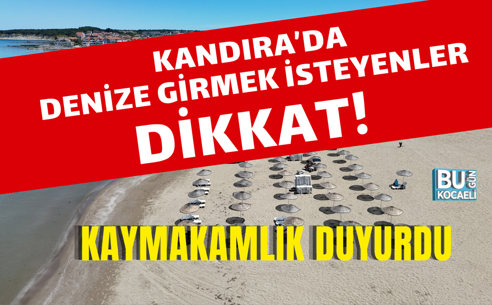 KANDIRA’DA DENİZE GİRMEK İSTEYENLER DİKKAT! KAYMAKAMLIK DUYURDU