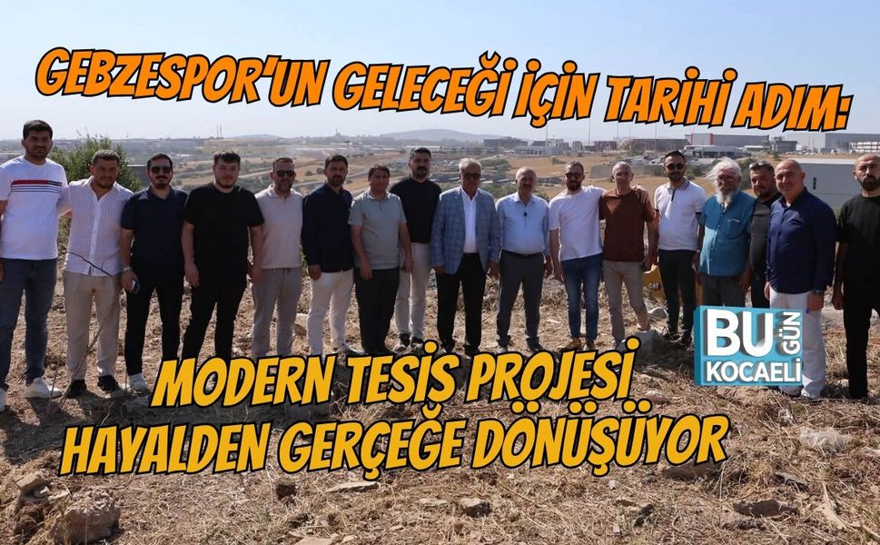 GEBZESPOR’UN GELECEĞİ İÇİN TARİHİ ADIM: MODERN TESİS PROJESİ HAYALDEN GERÇEĞE DÖNÜŞÜYOR