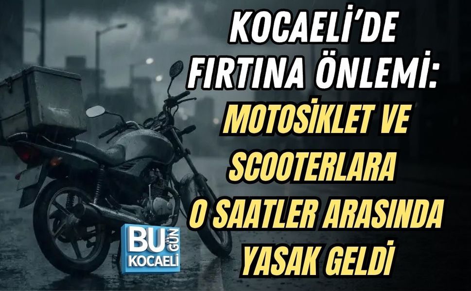 KOCAELİ’DE FIRTINA ÖNLEMİ: MOTOSİKLET VE SCOOTERLARA O SAATLER ARASINDA YASAK GELDİ
