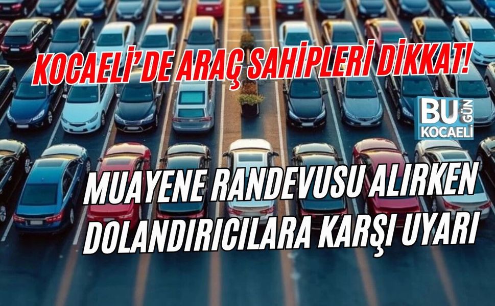 KOCAELİ’DE ARAÇ SAHİPLERİ DİKKAT! MUAYENE RANDEVUSU ALIRKEN DOLANDIRICILARA KARŞI UYARI