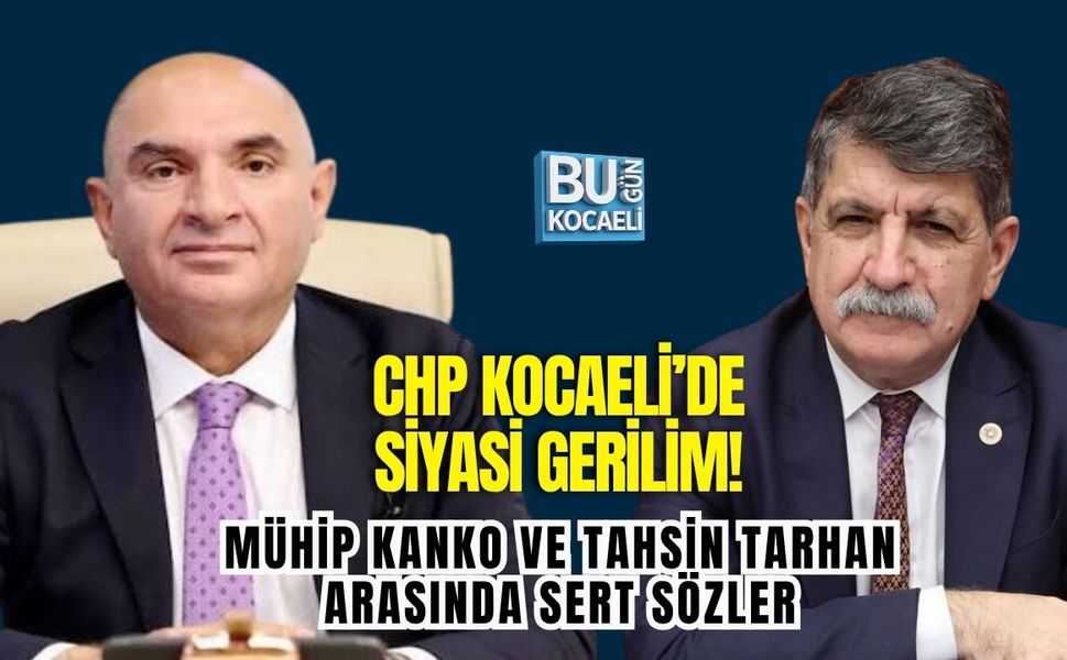 CHP KOCAELİ’DE SİYASİ GERİLİM! MÜHİP KANKO VE TAHSİN TARHAN ARASINDA SERT SÖZLER