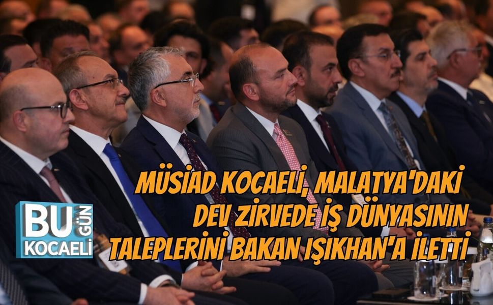 MÜSİAD KOCAELİ, MALATYA'DAKİ DEV ZİRVEDE İŞ DÜNYASININ TALEPLERİNİ BAKAN IŞIKHAN'A İLETTİ