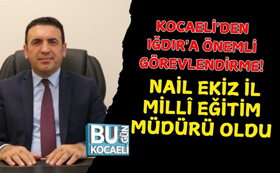 KOCAELİ'DEN IĞDIR'A ÖNEMLİ GÖREVLENDİRME! NAİL EKİZ İL MİLLÎ EĞİTİM MÜDÜRÜ OLDU