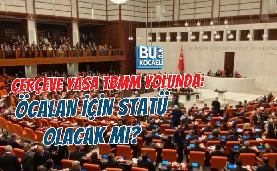 ÇERÇEVE YASA TBMM YOLUNDA: ÖCALAN İÇİN STATÜ OLACAK MI?