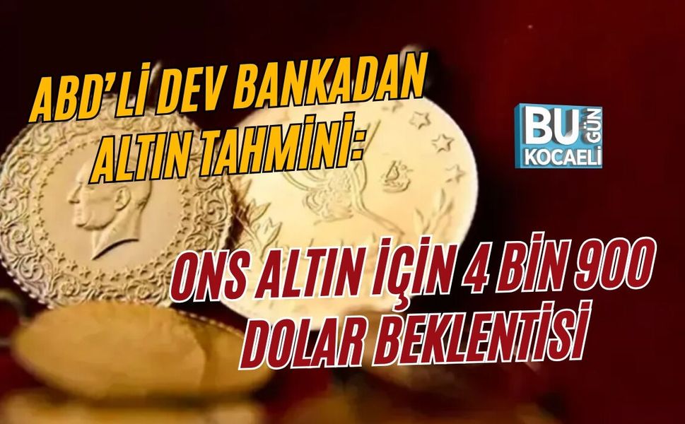 ABD’Lİ DEV BANKADAN ALTIN TAHMİNİ: ONS ALTIN İÇİN 4 BİN 900 DOLAR BEKLENTİSİ