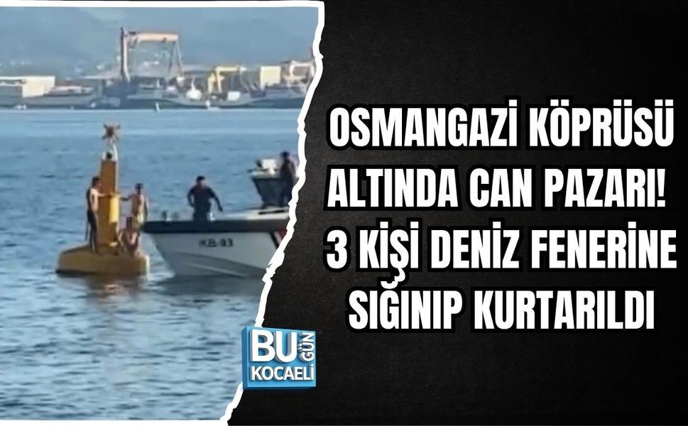 OSMANGAZİ KÖPRÜSÜ ALTINDA CAN PAZARI! 3 KİŞİ DENİZ FENERİNE SIĞINIP KURTARILDI
